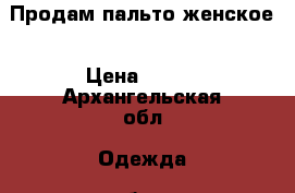 Продам пальто женское › Цена ­ 700 - Архангельская обл. Одежда, обувь и аксессуары » Женская одежда и обувь   